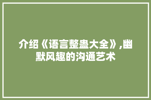 介绍《语言整蛊大全》,幽默风趣的沟通艺术