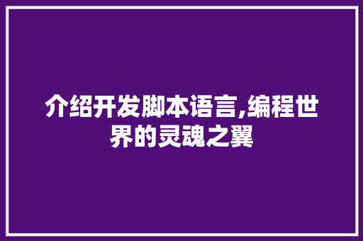 介绍开发脚本语言,编程世界的灵魂之翼