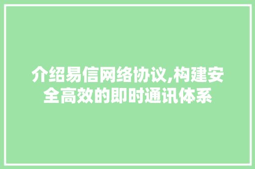 介绍易信网络协议,构建安全高效的即时通讯体系 英文谷歌算法