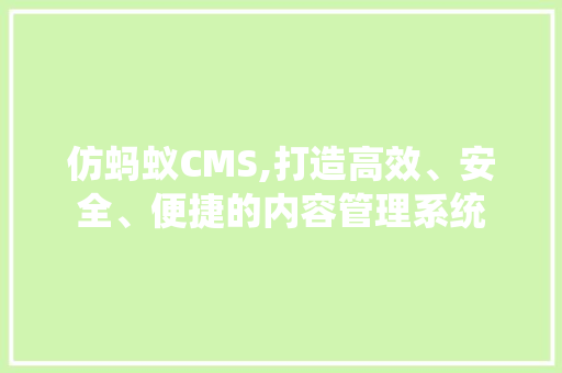 仿蚂蚁CMS,打造高效、安全、便捷的内容管理系统