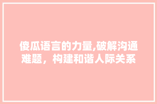 傻瓜语言的力量,破解沟通难题，构建和谐人际关系