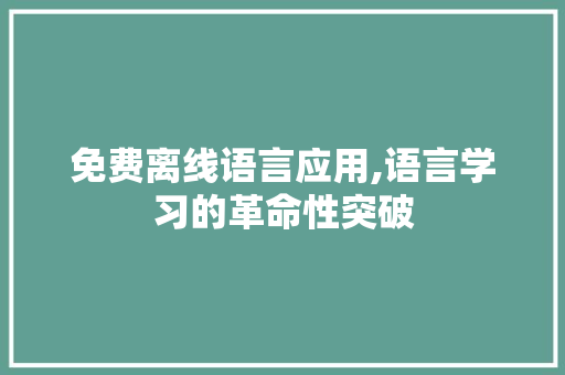 免费离线语言应用,语言学习的革命性突破