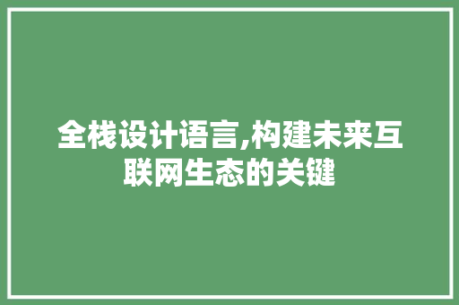 全栈设计语言,构建未来互联网生态的关键