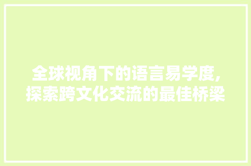 全球视角下的语言易学度,探索跨文化交流的最佳桥梁 360搜优化
