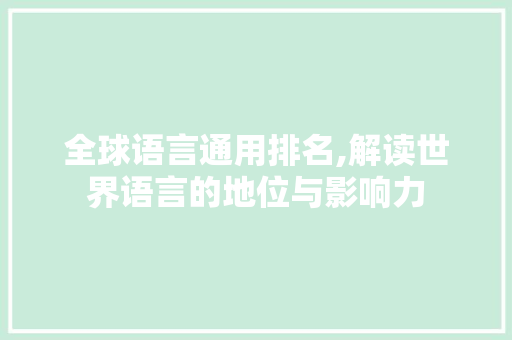 全球语言通用排名,解读世界语言的地位与影响力