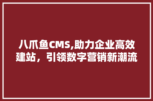 八爪鱼CMS,助力企业高效建站，引领数字营销新潮流