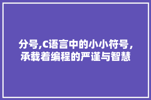 分号,C语言中的小小符号，承载着编程的严谨与智慧