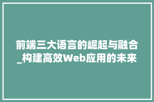 前端三大语言的崛起与融合_构建高效Web应用的未来之路