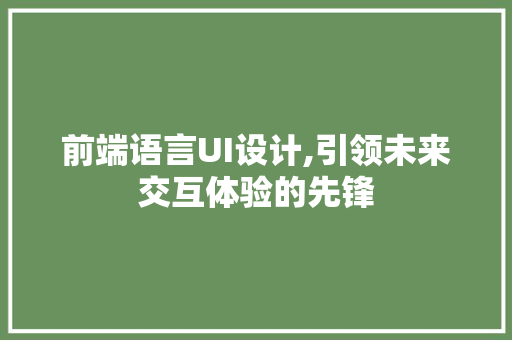前端语言UI设计,引领未来交互体验的先锋