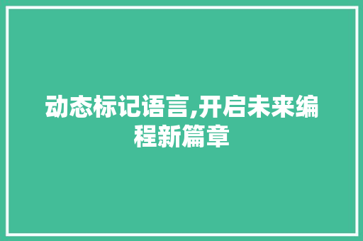 动态标记语言,开启未来编程新篇章 英文谷歌算法
