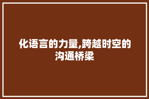 化语言的力量,跨越时空的沟通桥梁