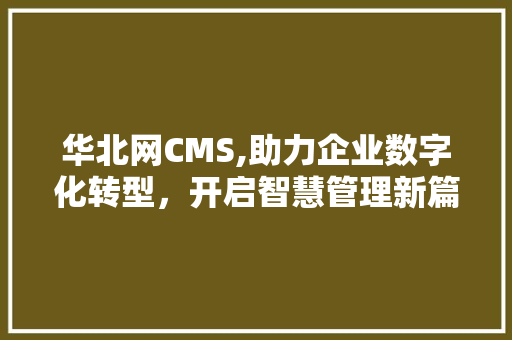 华北网CMS,助力企业数字化转型，开启智慧管理新篇章