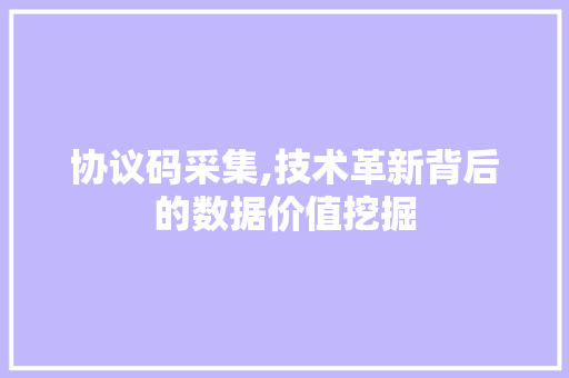 协议码采集,技术革新背后的数据价值挖掘