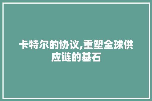 卡特尔的协议,重塑全球供应链的基石