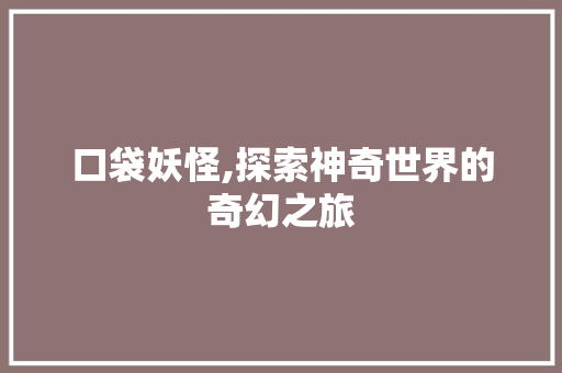 口袋妖怪,探索神奇世界的奇幻之旅