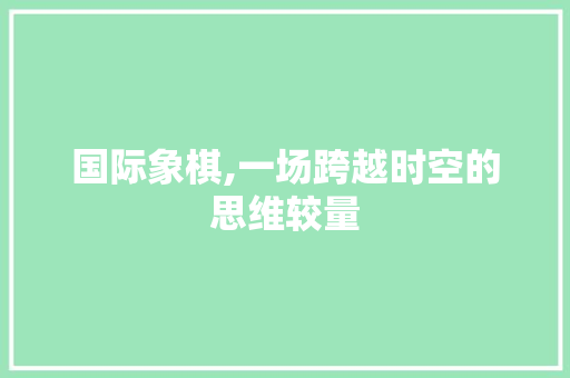 国际象棋,一场跨越时空的思维较量 网站优化