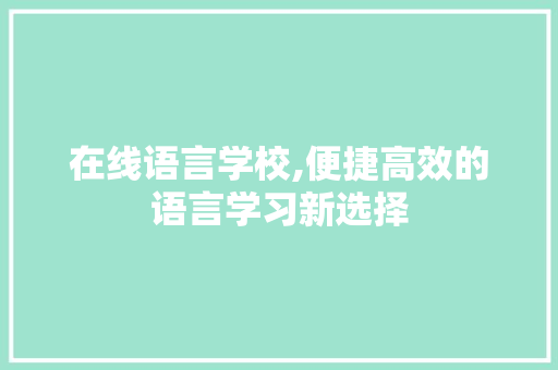 在线语言学校,便捷高效的语言学习新选择