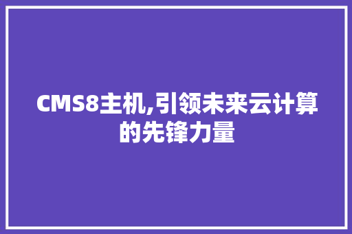 CMS8主机,引领未来云计算的先锋力量