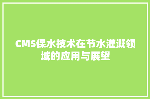 CMS保水技术在节水灌溉领域的应用与展望 英文谷歌算法