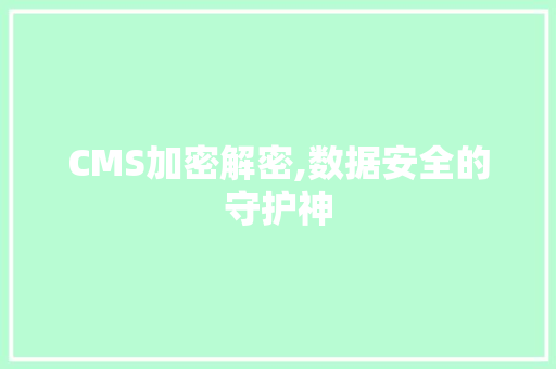 CMS加密解密,数据安全的守护神