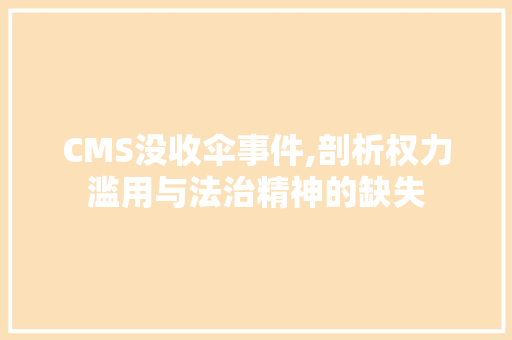 CMS没收伞事件,剖析权力滥用与法治精神的缺失 360搜优化