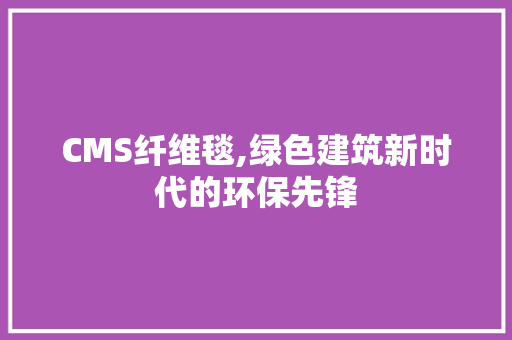 CMS纤维毯,绿色建筑新时代的环保先锋