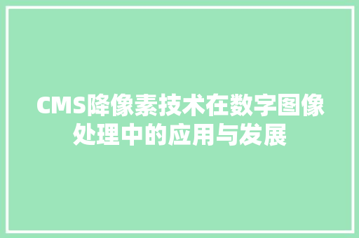 CMS降像素技术在数字图像处理中的应用与发展