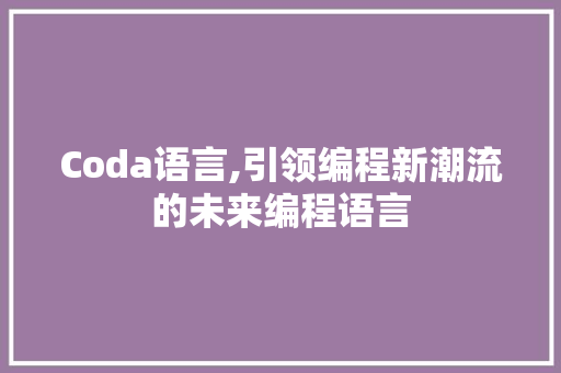 Coda语言,引领编程新潮流的未来编程语言 360搜优化