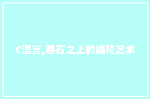 C语言,基石之上的编程艺术
