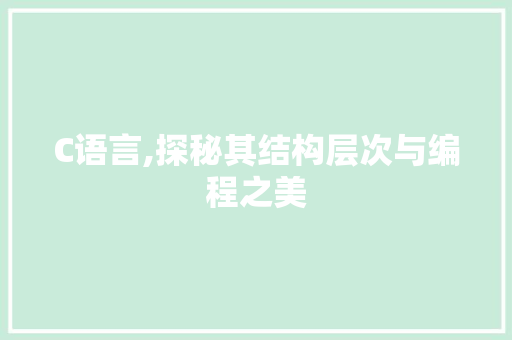 C语言,探秘其结构层次与编程之美