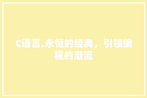 C语言,永恒的经典，引领编程的潮流