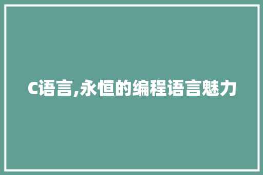C语言,永恒的编程语言魅力