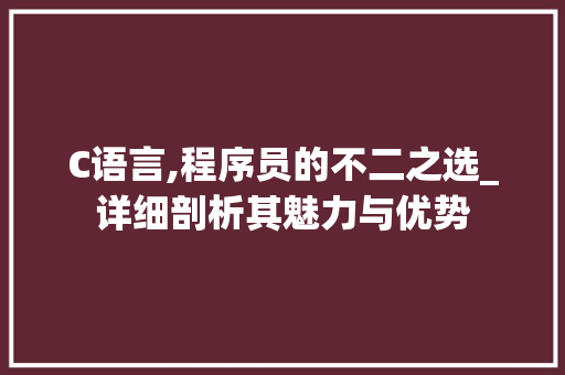 C语言,程序员的不二之选_详细剖析其魅力与优势