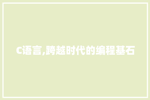 C语言,跨越时代的编程基石