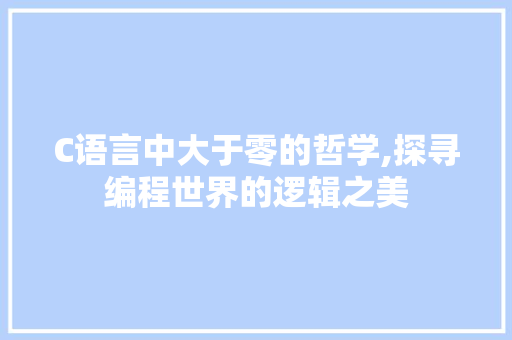 C语言中大于零的哲学,探寻编程世界的逻辑之美 头条优化