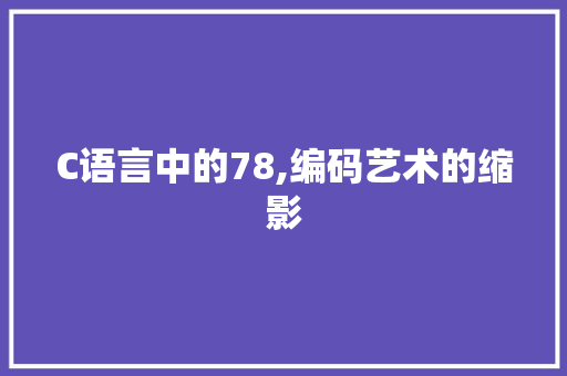 C语言中的78,编码艺术的缩影 网站优化