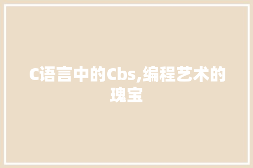 C语言中的Cbs,编程艺术的瑰宝 百度算法
