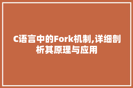 C语言中的Fork机制,详细剖析其原理与应用