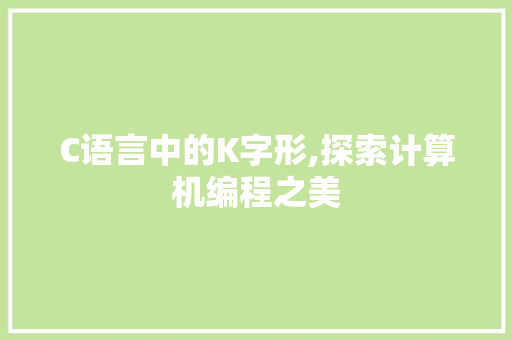 C语言中的K字形,探索计算机编程之美