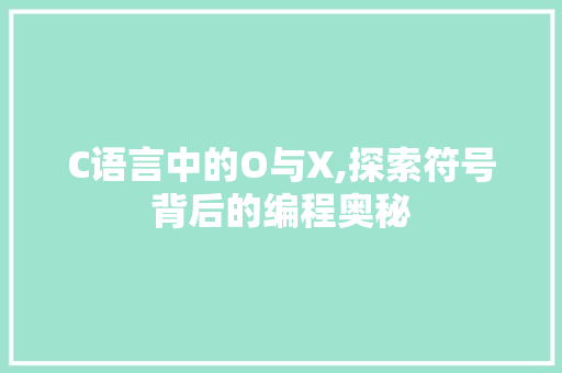 C语言中的O与X,探索符号背后的编程奥秘