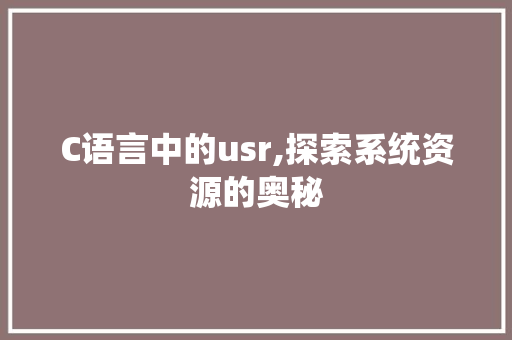 C语言中的usr,探索系统资源的奥秘