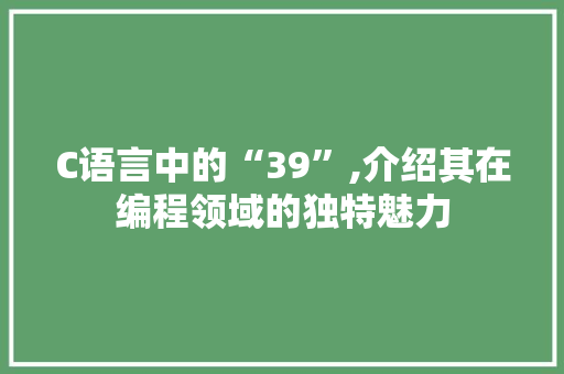 C语言中的“39”,介绍其在编程领域的独特魅力