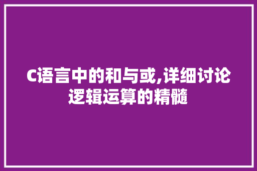 C语言中的和与或,详细讨论逻辑运算的精髓