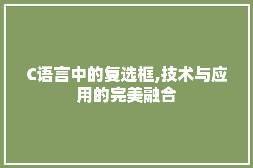 C语言中的复选框,技术与应用的完美融合