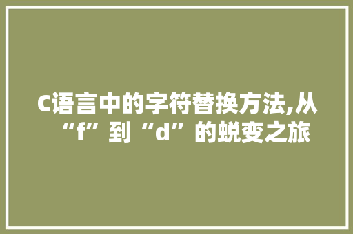 C语言中的字符替换方法,从“f”到“d”的蜕变之旅
