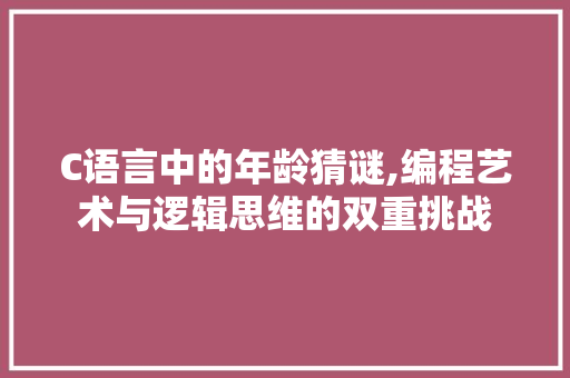 C语言中的年龄猜谜,编程艺术与逻辑思维的双重挑战 搜狗优化