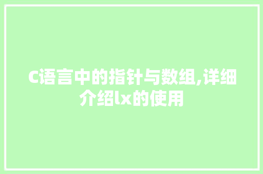 C语言中的指针与数组,详细介绍lx的使用