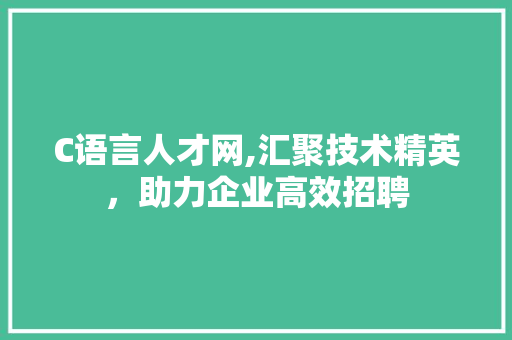 C语言人才网,汇聚技术精英，助力企业高效招聘