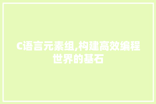 C语言元素组,构建高效编程世界的基石