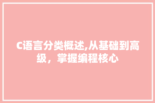 C语言分类概述,从基础到高级，掌握编程核心